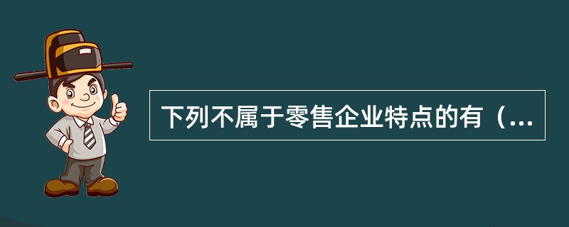 下列不属于零售企业特点的有（）。