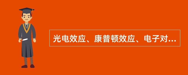 光电效应、康普顿效应、电子对效应是（）。