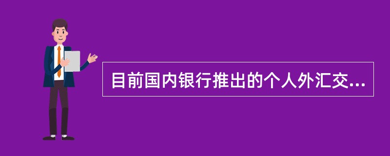 目前国内银行推出的个人外汇交易是指个人委托银行，参照国际外汇市场（），把一种外币