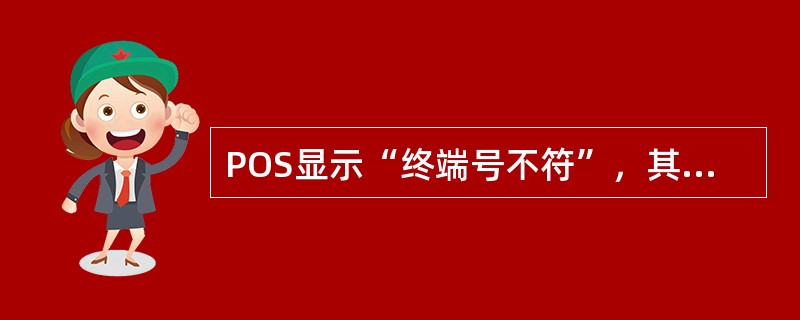 POS显示“终端号不符”，其原因是（）。