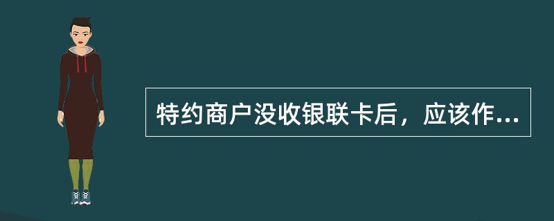 特约商户没收银联卡后，应该作（）处理。