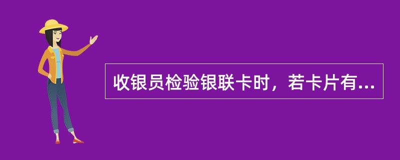 收银员检验银联卡时，若卡片有下列（）情况，应拒绝受理。