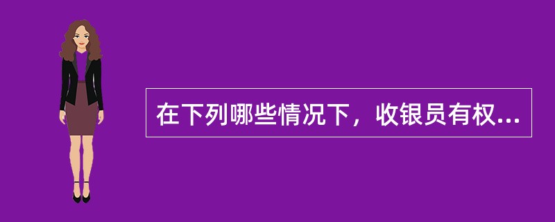 在下列哪些情况下，收银员有权拒绝受理银行卡（）.