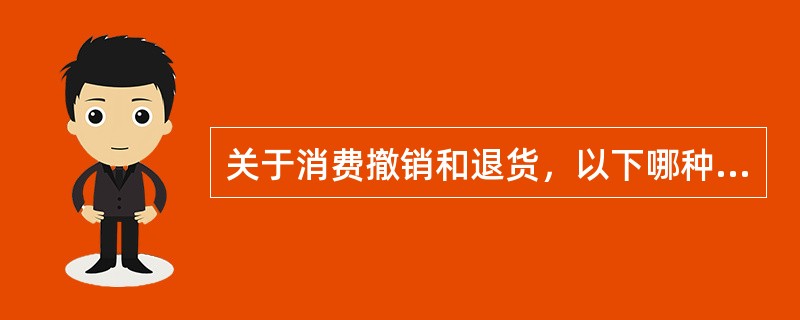 关于消费撤销和退货，以下哪种说法是正确的（）。