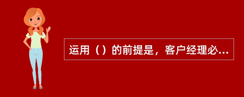 运用（）的前提是，客户经理必须对成交时机胸有成竹，充满自信，感到确实有充分的把握