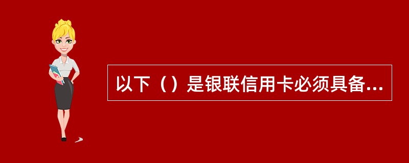 以下（）是银联信用卡必须具备的要素。