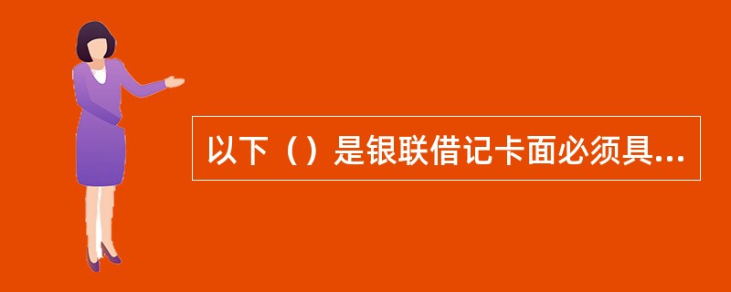 以下（）是银联借记卡面必须具备的内容。