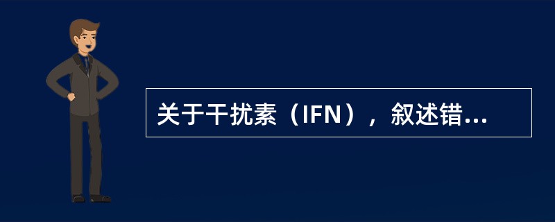 关于干扰素（IFN），叙述错误的是（）。