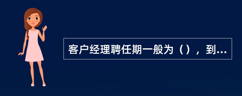 客户经理聘任期一般为（），到期后根据考评结果，进行续聘或解聘等相关事宜。