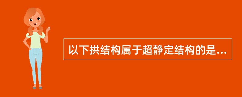 以下拱结构属于超静定结构的是（）。