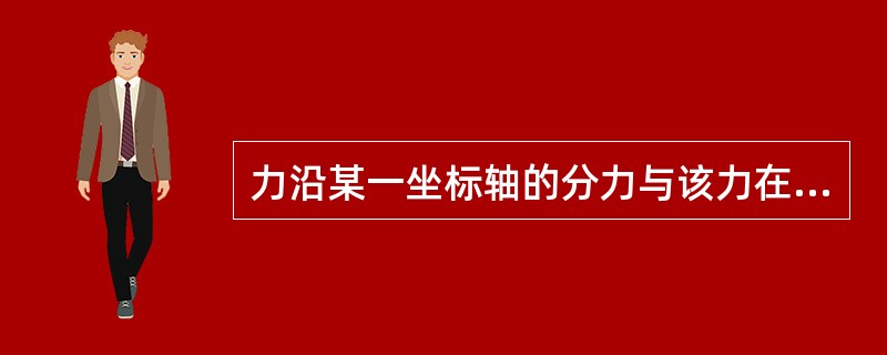 力沿某一坐标轴的分力与该力在同一坐标轴上的投影之间的关系是（）