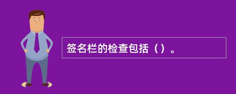 签名栏的检查包括（）。