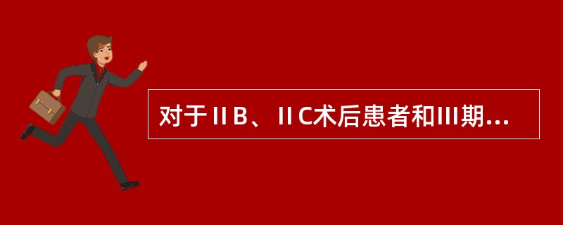 对于ⅡB、ⅡC术后患者和Ⅲ期已行淋巴结清扫术的患者，术后辅助治疗有助于降低复发和