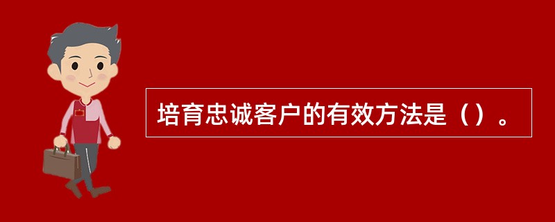 培育忠诚客户的有效方法是（）。