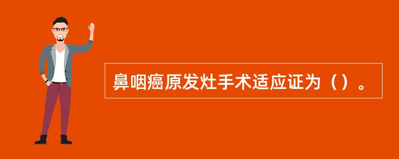 鼻咽癌原发灶手术适应证为（）。