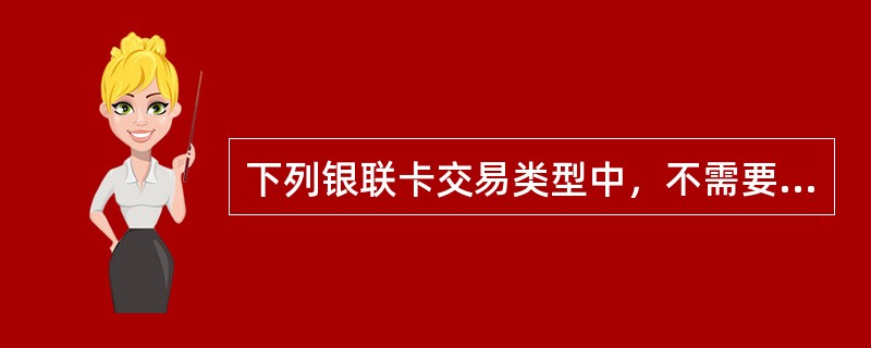 下列银联卡交易类型中，不需要判定持卡人密码的是（）。