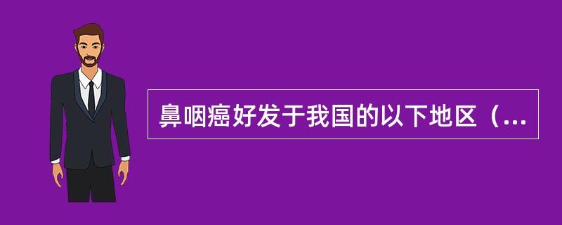 鼻咽癌好发于我国的以下地区（）。