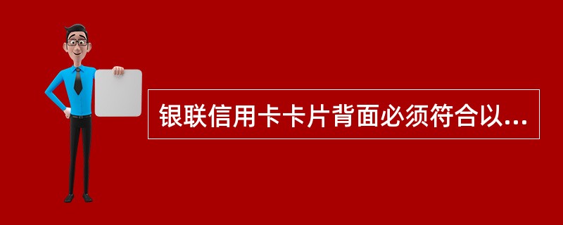 银联信用卡卡片背面必须符合以下（）的条件才能使用。