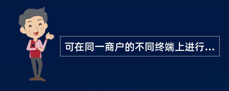 可在同一商户的不同终端上进行的银联卡交易类型包括（）。