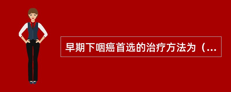 早期下咽癌首选的治疗方法为（）。