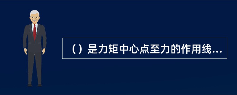 （）是力矩中心点至力的作用线的垂直距离。