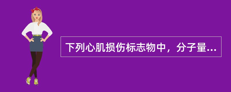 下列心肌损伤标志物中，分子量最小的是（）