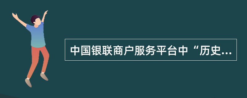 中国银联商户服务平台中“历史交易查询”—“商户服务类型”内的“多渠道直联终端商户