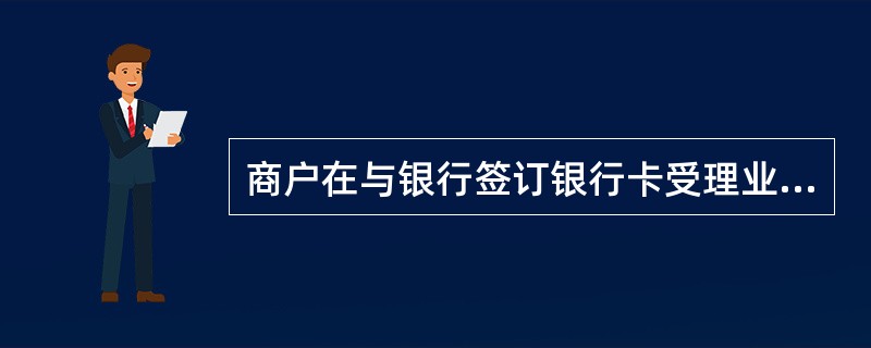 商户在与银行签订银行卡受理业务时，应做到以下承诺（）.