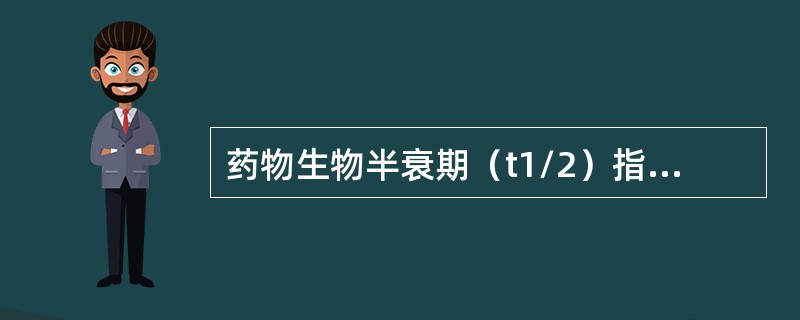 药物生物半衰期（t1/2）指的是（）