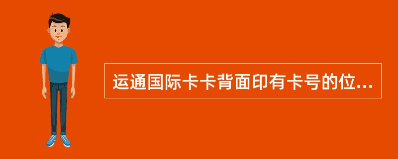 运通国际卡卡背面印有卡号的位置在（）。