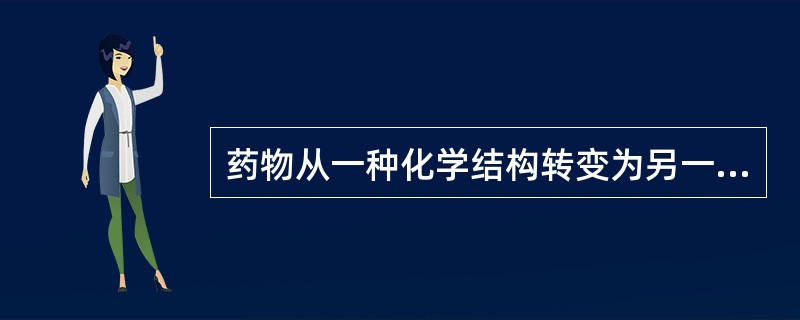 药物从一种化学结构转变为另一种化学结构的过程（）