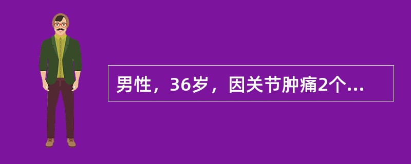 男性，36岁，因关节肿痛2个月，高热、寒战、乏力3天入院。关节摄片见密度增高，提