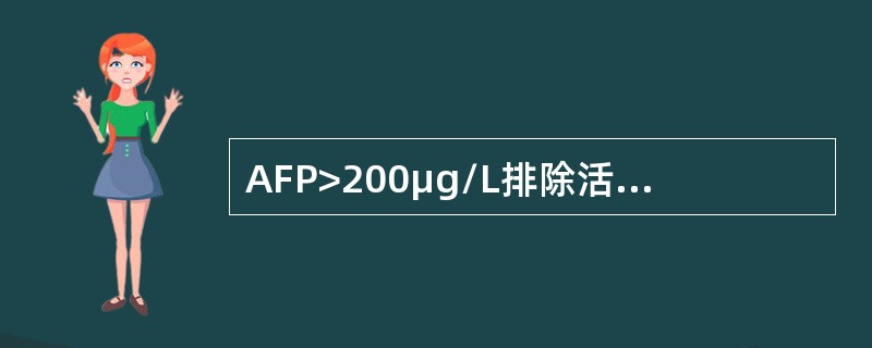 AFP>200μg/L排除活动性肝病诊断肝癌的标准为（）。