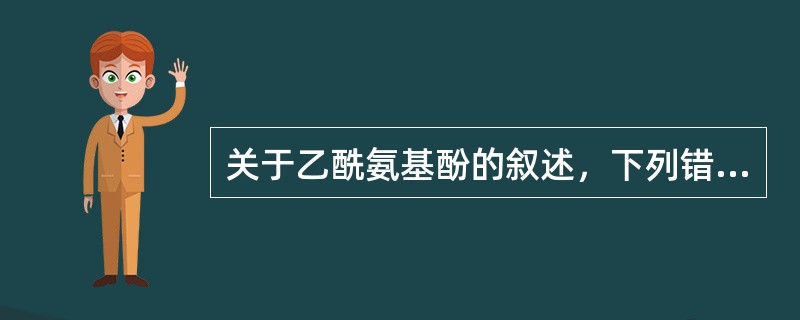关于乙酰氨基酚的叙述，下列错误的是（）