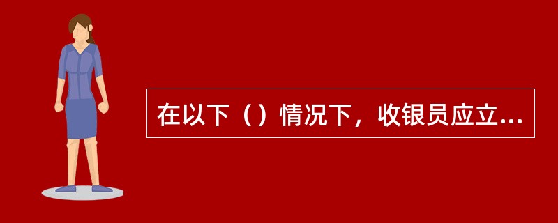 在以下（）情况下，收银员应立即拒绝受理该卡。