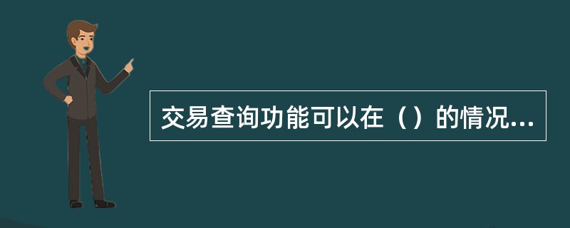 交易查询功能可以在（）的情况下完成。