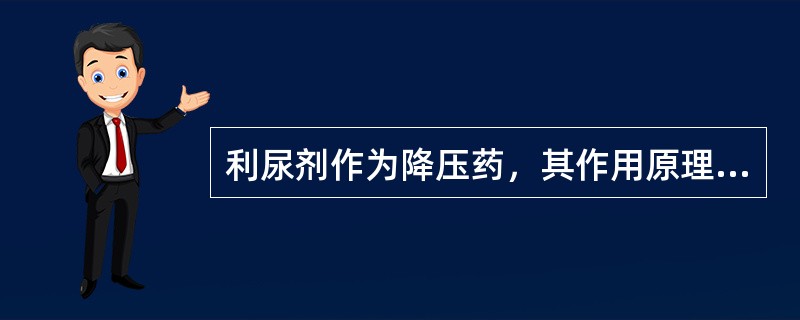 利尿剂作为降压药，其作用原理是（）