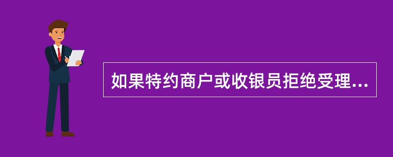 如果特约商户或收银员拒绝受理银行卡，（）可以向商户追究违约赔偿责任。