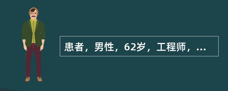 患者，男性，62岁，工程师，既往偶有心前区疼痛，含服硝酸甘油有效，此次因工作过累