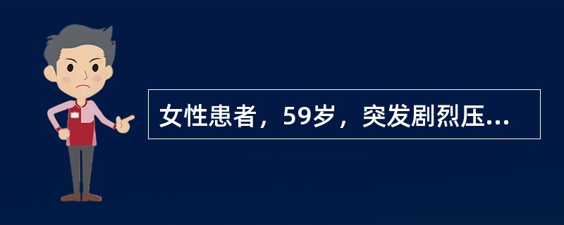 女性患者，59岁，突发剧烈压榨样胸痛、呕吐伴窒息感3小时入院。查体心率86次／分