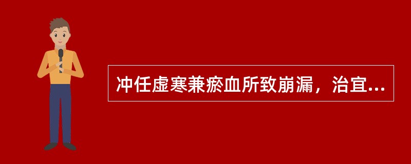 冲任虚寒兼瘀血所致崩漏，治宜（）