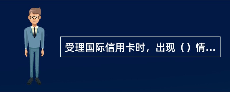 受理国际信用卡时，出现（）情况即可判定该卡为假卡。