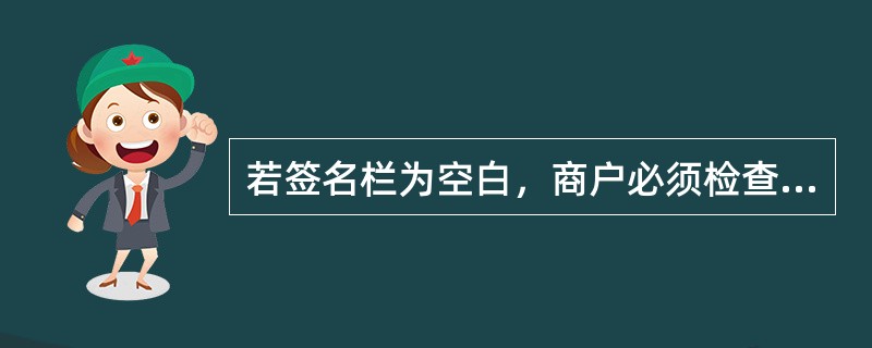 若签名栏为空白，商户必须检查持卡人有效证件，证件的持有人必须与卡片上标明的持有人