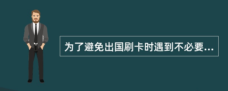 为了避免出国刷卡时遇到不必要的困扰，信用卡申请表上的英文姓名、信用卡卡片正面的英