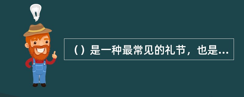 （）是一种最常见的礼节，也是最典型的商务礼节。