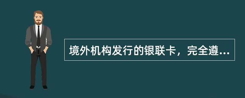 境外机构发行的银联卡，完全遵循（）的（）规范，其受理要求与国内银行发行的银联卡相