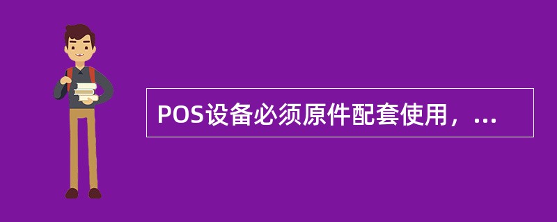 POS设备必须原件配套使用，需要（）对POS设备进行任何检测，私自拆修、改装和更