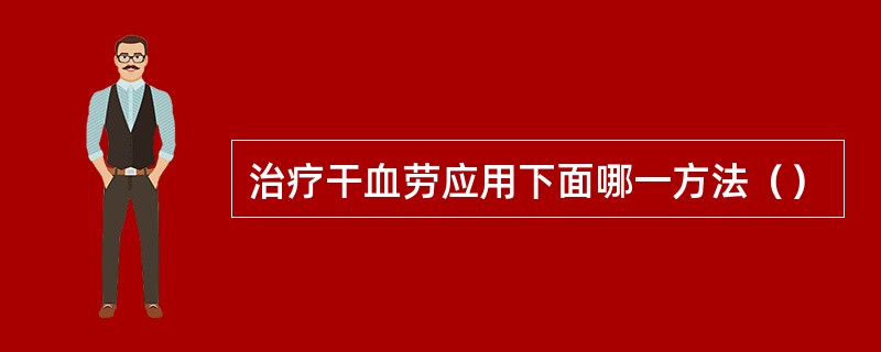 治疗干血劳应用下面哪一方法（）