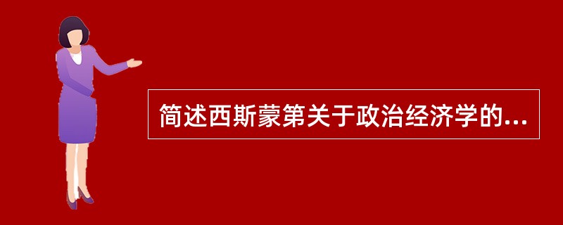 简述西斯蒙第关于政治经济学的研究对象和研究方法的特色。