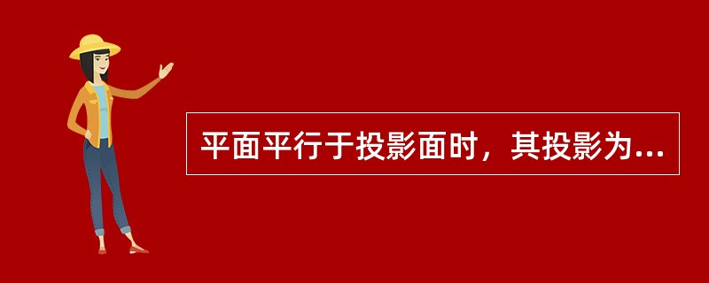 平面平行于投影面时，其投影为原平面的（）形状。